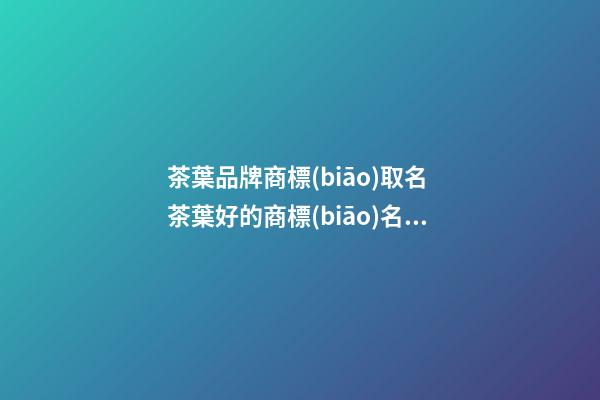 茶葉品牌商標(biāo)取名 茶葉好的商標(biāo)名稱(chēng)推薦-名學(xué)網(wǎng)